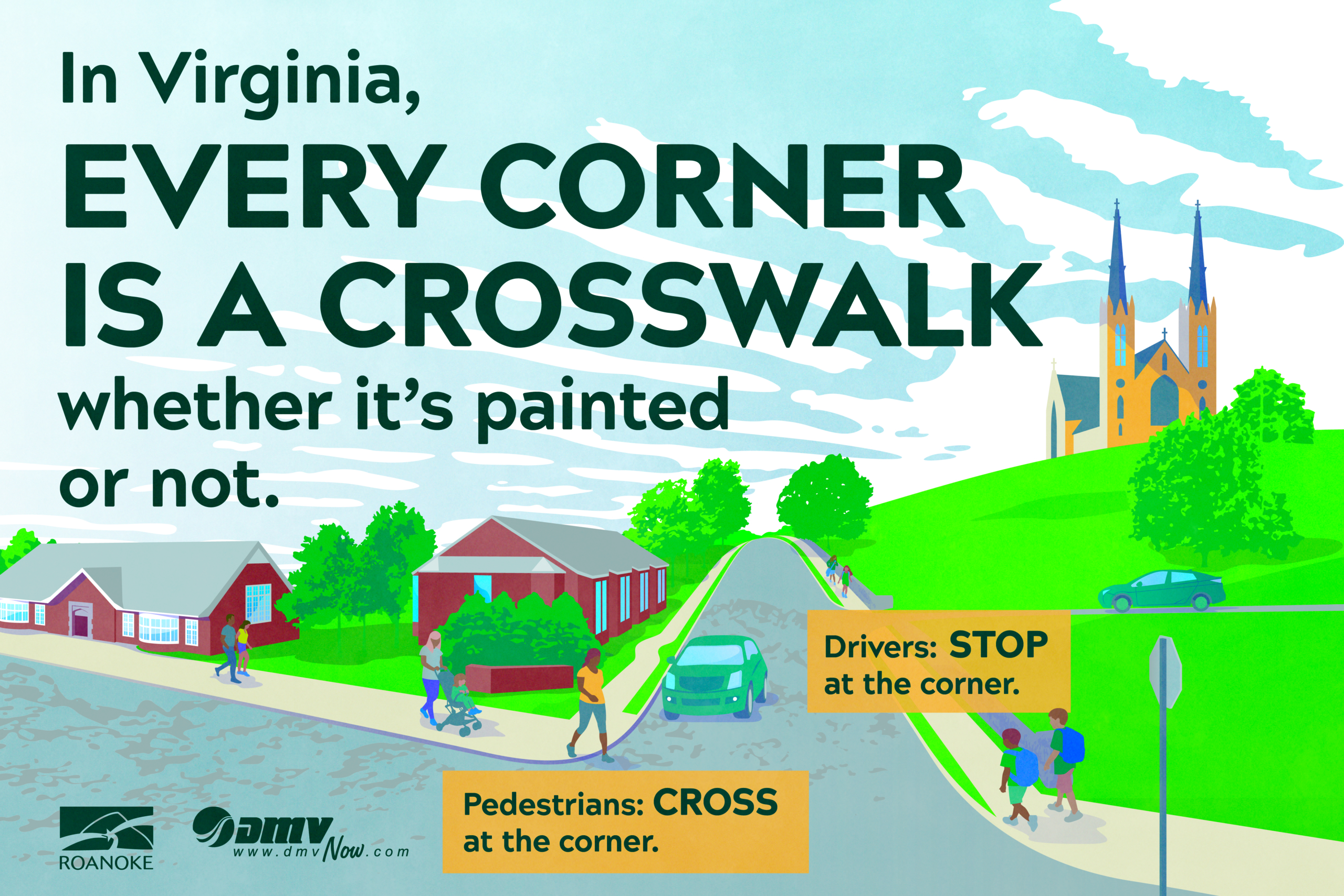 In Virginia, every corner is a crosswalk whether it's painted or not. Drivers: Stop at the corner. Pedestrians: Cross at the corner.